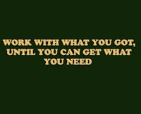 work with what you have until you can get what you need